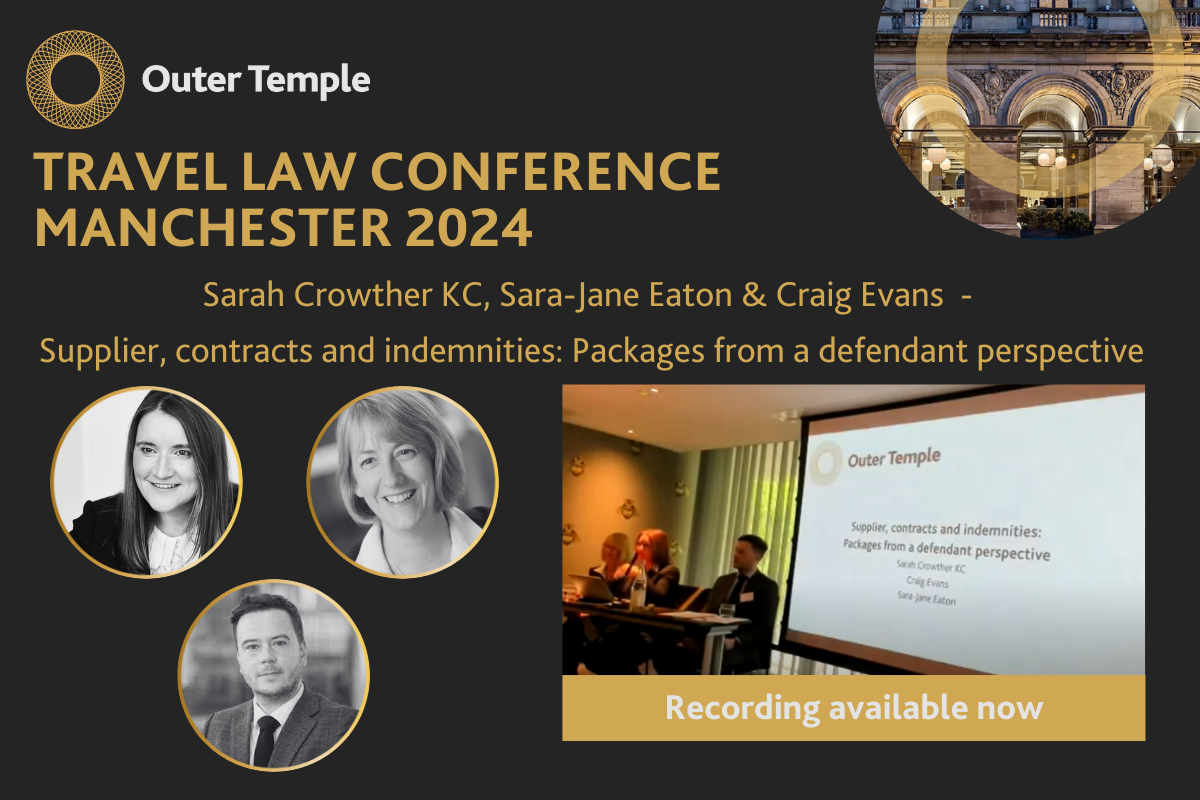 Law Conference 2024 Sarah Crowther KC of Outer Temple Chambers, alongside Sara-Jane Eaton of DWF and Craig Evans of Clyde & Co presented a talk on ‘Supplier, contracts and indemnities’ at Outer Temple’s Travel Law Conference in Manchester. The video and slides are now available.